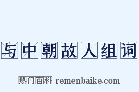 与中朝故人组词是什么意思的图片